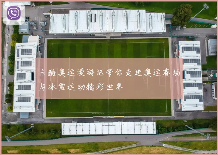 卡酷奥运漫游记带你走进奥运赛场与冰雪运动精彩世界