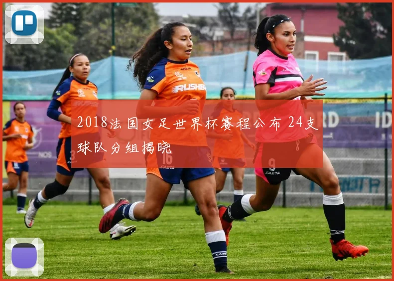 2018法国女足世界杯赛程公布 24支球队分组揭晓