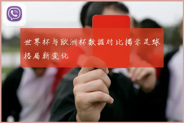 世界杯与欧洲杯数据对比揭示足球格局新变化