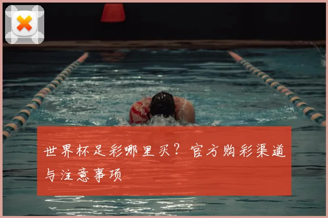世界杯足彩哪里买？官方购彩渠道与注意事项