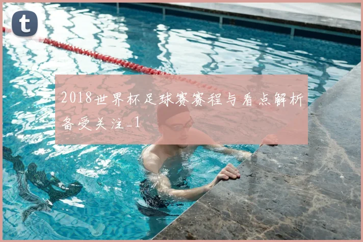 2018世界杯足球赛赛程与看点解析备受关注_1