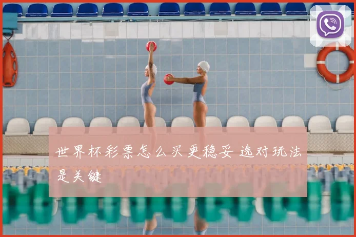 世界杯彩票怎么买更稳妥 选对玩法是关键