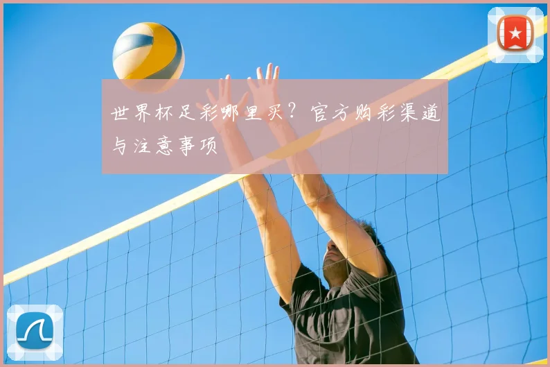 世界杯足彩哪里买？官方购彩渠道与注意事项