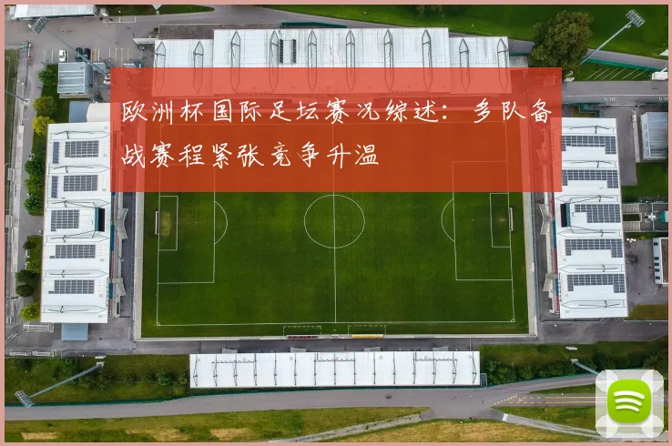欧洲杯国际足坛赛况综述：多队备战赛程紧张竞争升温