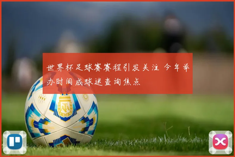 世界杯足球赛赛程引发关注 今年举办时间成球迷查询焦点