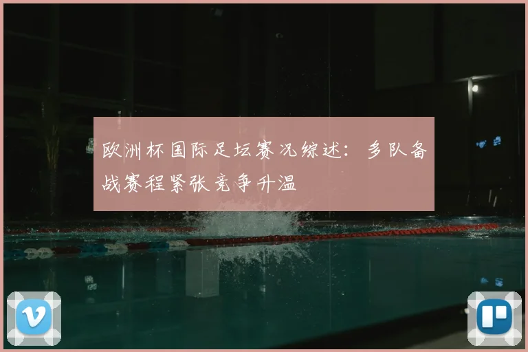 欧洲杯国际足坛赛况综述:多队备战赛程紧张竞争升温